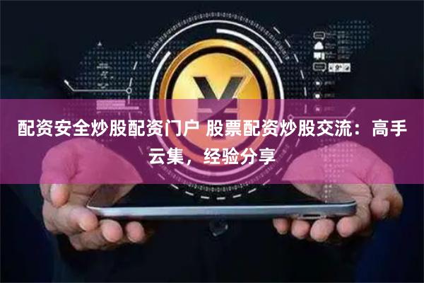 配资安全炒股配资门户 股票配资炒股交流：高手云集，经验分享