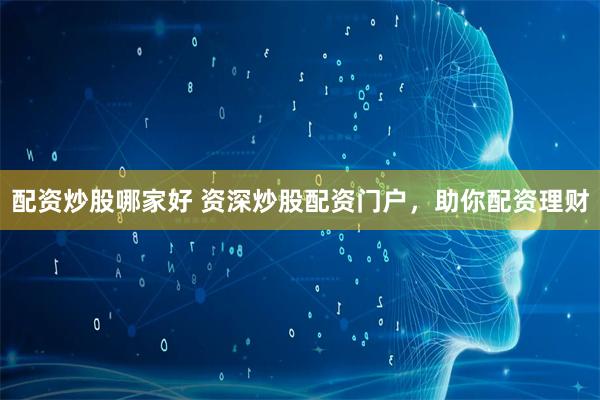 配资炒股哪家好 资深炒股配资门户，助你配资理财