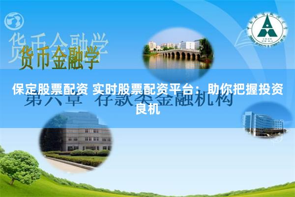 保定股票配资 实时股票配资平台：助你把握投资良机