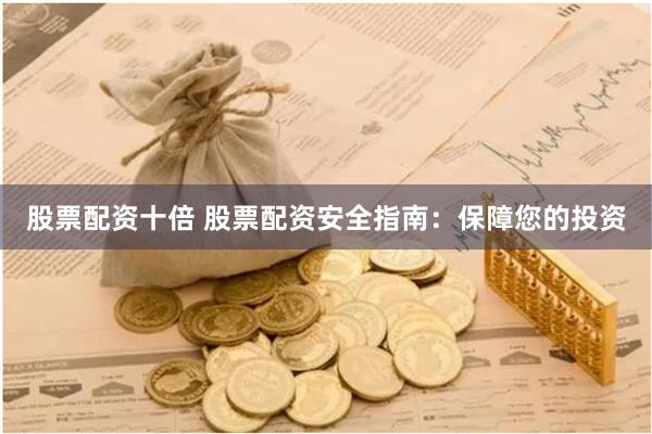 股票配资十倍 股票配资安全指南：保障您的投资