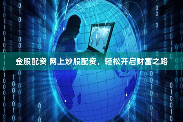 金股配资 网上炒股配资，轻松开启财富之路