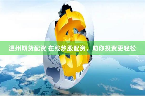 温州期货配资 在线炒股配资，助你投资更轻松