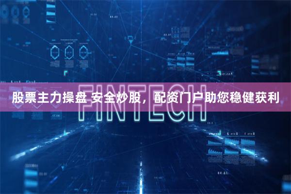 股票主力操盘 安全炒股，配资门户助您稳健获利