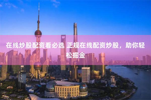 在线炒股配资看必选 正规在线配资炒股，助你轻松掘金