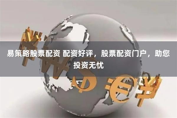 易策略股票配资 配资好评，股票配资门户，助您投资无忧