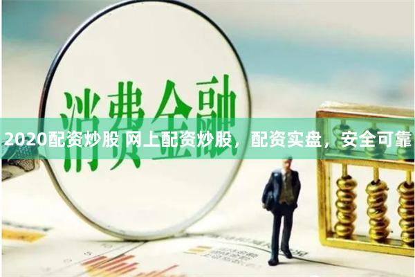 2020配资炒股 网上配资炒股，配资实盘，安全可靠