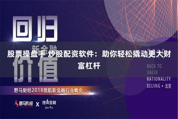 股票操盘手 炒股配资软件：助你轻松撬动更大财富杠杆