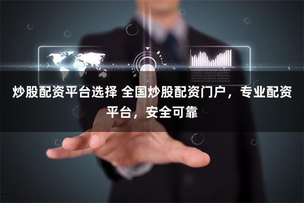 炒股配资平台选择 全国炒股配资门户，专业配资平台，安全可靠