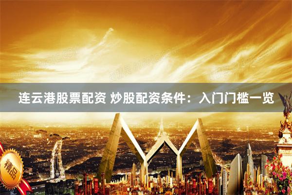 连云港股票配资 炒股配资条件：入门门槛一览