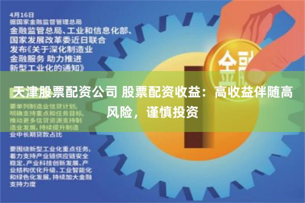 天津股票配资公司 股票配资收益：高收益伴随高风险，谨慎投资