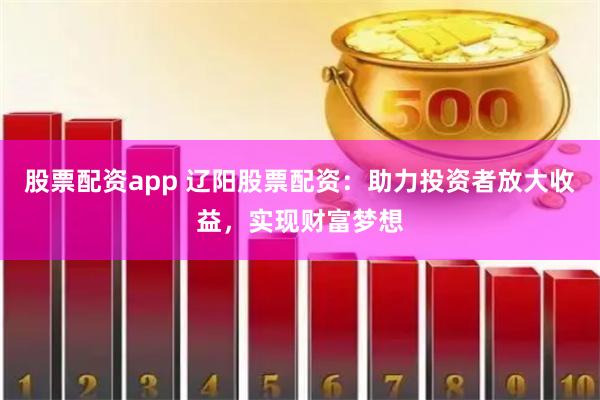 股票配资app 辽阳股票配资：助力投资者放大收益，实现财富梦想