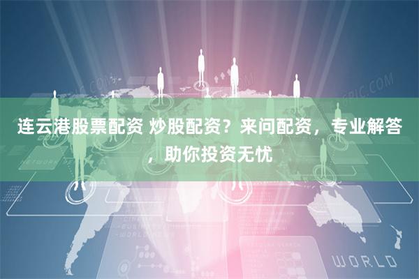 连云港股票配资 炒股配资？来问配资，专业解答，助你投资无忧