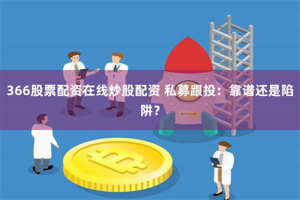 366股票配资在线炒股配资 私募跟投：靠谱还是陷阱？