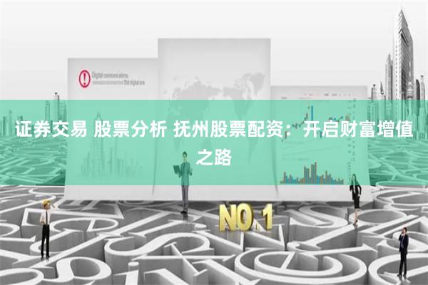 证券交易 股票分析 抚州股票配资：开启财富增值之路