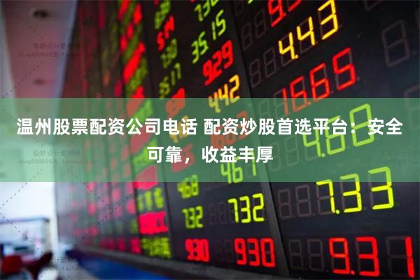 温州股票配资公司电话 配资炒股首选平台：安全可靠，收益丰厚