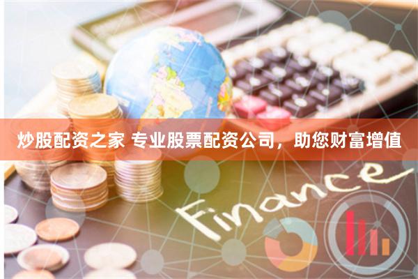 炒股配资之家 专业股票配资公司，助您财富增值