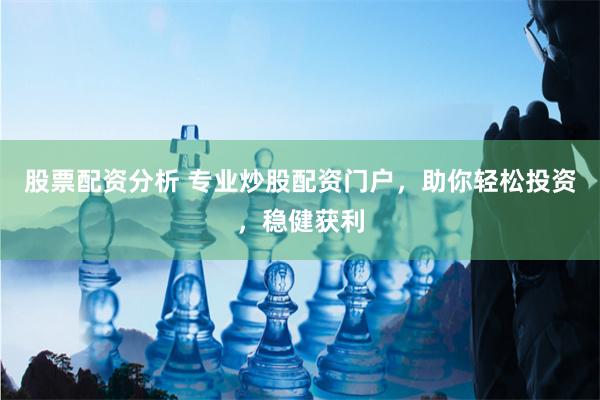 股票配资分析 专业炒股配资门户，助你轻松投资，稳健获利