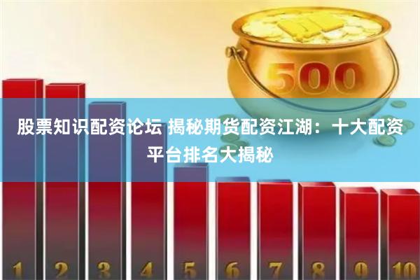 股票知识配资论坛 揭秘期货配资江湖：十大配资平台排名大揭秘