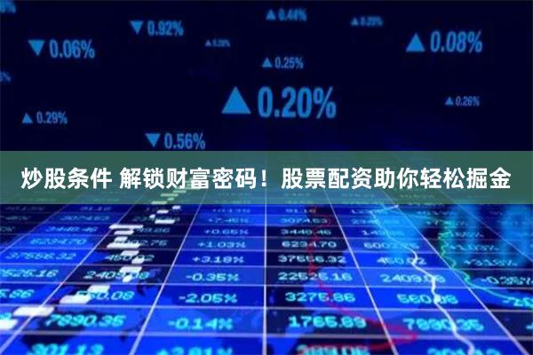 炒股条件 解锁财富密码！股票配资助你轻松掘金
