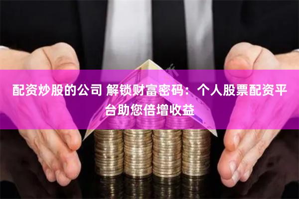 配资炒股的公司 解锁财富密码：个人股票配资平台助您倍增收益