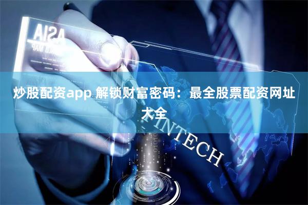 炒股配资app 解锁财富密码：最全股票配资网址大全