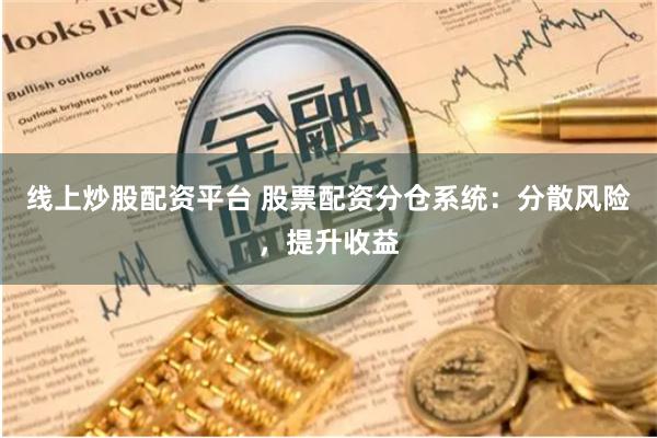 线上炒股配资平台 股票配资分仓系统：分散风险，提升收益