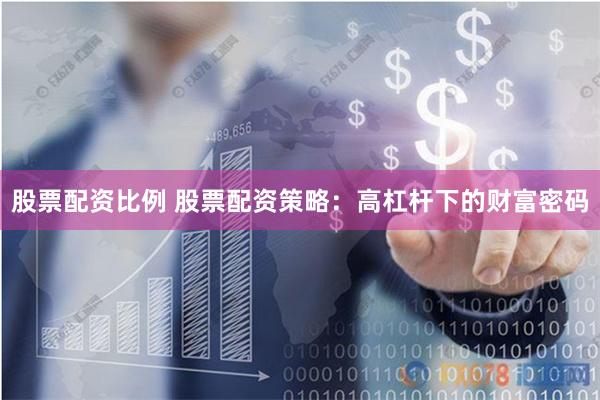 股票配资比例 股票配资策略：高杠杆下的财富密码