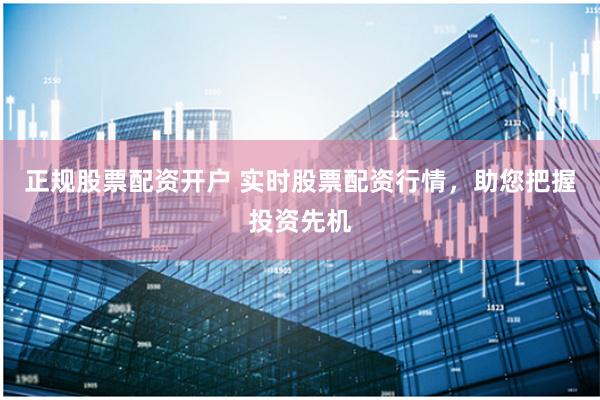 正规股票配资开户 实时股票配资行情，助您把握投资先机