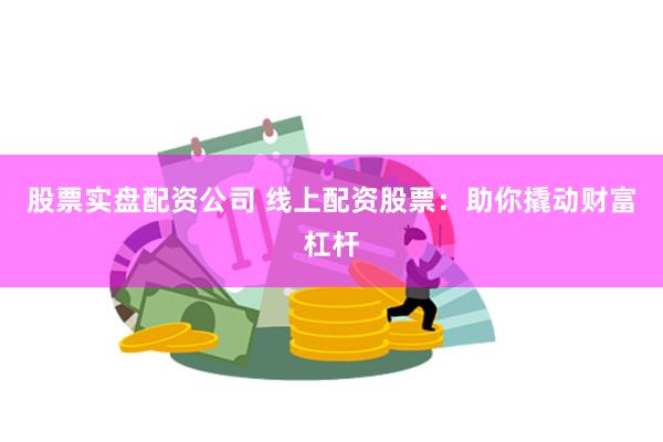 股票实盘配资公司 线上配资股票:助你撬动财富杠杆