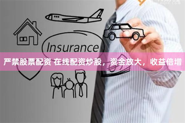 严禁股票配资 在线配资炒股,资金放大,收益倍增
