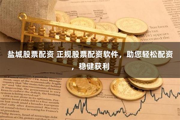 盐城股票配资 正规股票配资软件，助您轻松配资，稳健获利