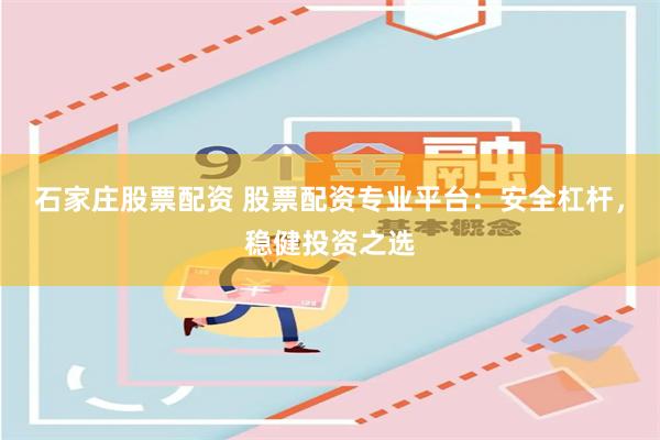 石家庄股票配资 股票配资专业平台:安全杠杆,稳健投资之选
