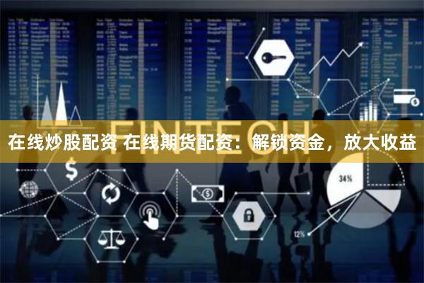 在线炒股配资 在线期货配资:解锁资金,放大收益